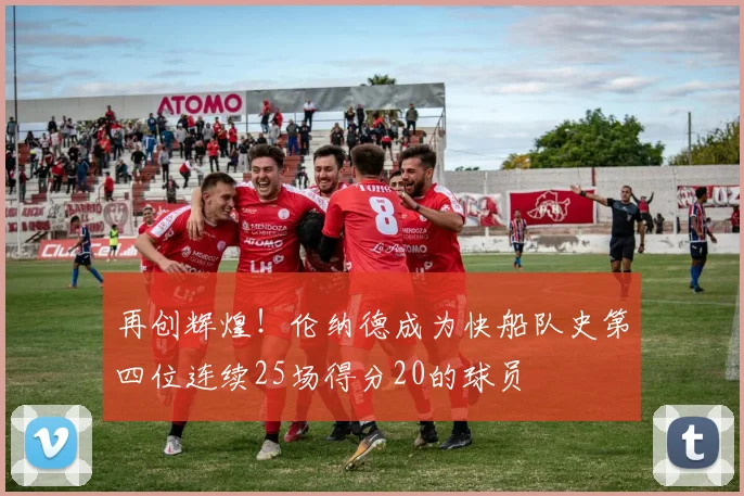 再创辉煌！伦纳德成为快船队史第四位连续25场得分20的球员