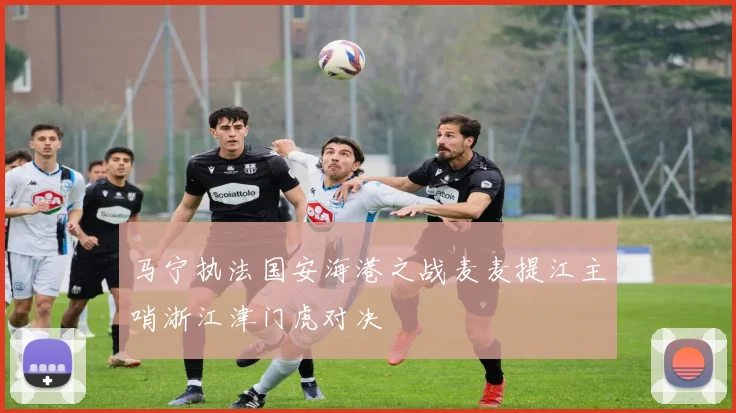 马宁执法国安海港之战麦麦提江主哨浙江津门虎对决