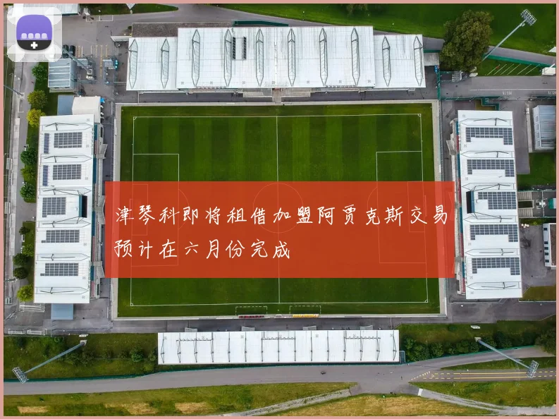 津琴科即将租借加盟阿贾克斯交易预计在六月份完成